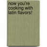 Now You'Re Cooking With Latin Flavors! door Lazaro J. Mur