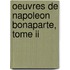 Oeuvres De Napoleon Bonaparte, Tome Ii