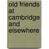 Old Friends At Cambridge And Elsewhere door J[Ohn] W[Illis] Clark