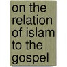 On The Relation Of Islam To The Gospel door Johann Adam M�Hler