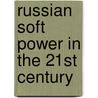 Russian Soft Power in the 21st Century door Theodore P. Gerber