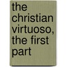 The Christian Virtuoso, the First Part door Robert Boyle