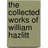 The Collected Works of William Hazlitt by William Hazlitt