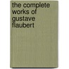 The Complete Works Of Gustave Flaubert door Robert Arnot