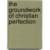The Groundwork Of Christian Perfection door Rev. Patrick Ryan