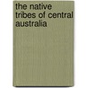 The Native Tribes Of Central Australia by Sir Baldwin Spencer