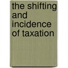 The Shifting And Incidence Of Taxation door Edwin R.A. Seligman
