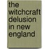The Witchcraft Delusion In New England