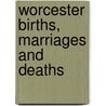 Worcester Births, Marriages And Deaths by Franklin p. Rice