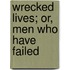 Wrecked Lives; Or, Men Who Have Failed