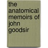 the Anatomical Memoirs of John Goodsir by William Turner