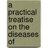 A Practical Treatise On The Diseases Of