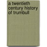 A Twentieth Century History Of Trumbull by Harriet Taylor Upton
