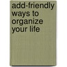 Add-friendly Ways To Organize Your Life by Kathleen G. Nadeau