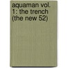 Aquaman Vol. 1: The Trench (the New 52) by Geoff Johns