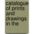 Catalogue Of Prints And Drawings In The