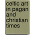Celtic Art in Pagan and Christian Times