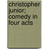 Christopher Junior; Comedy in Four Acts by Madeline Lucette Ryley