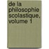 De La Philosophie Scolastique, Volume 1