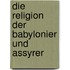 Die Religion der Babylonier und Assyrer