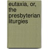Eutaxia, Or, the Presbyterian Liturgies door Charles Washington Baird