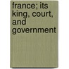 France; Its King, Court, And Government by John Davis Batchelder Collection