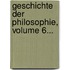 Geschichte Der Philosophie, Volume 6...