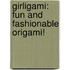 Girligami: Fun and Fashionable Origami!