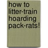 How to Litter-Train Hoarding Pack-Rats! by Doris Bennett