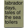 Labrador Days, Tales of the Sea Toilers door Wilfred Thomason Grenfell