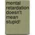 Mental Retardation Doesn't Mean Stupid!