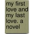 My First Love and My Last Love. a Novel