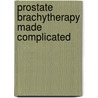 Prostate Brachytherapy Made Complicated door Kent Wallner
