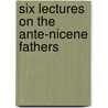 Six Lectures On The Ante-Nicene Fathers door Fenton John Anthony Hort