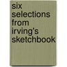 Six Selections from Irving's Sketchbook door Washington Irving