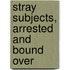 Stray Subjects, Arrested and Bound Over