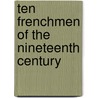 Ten Frenchmen Of The Nineteenth Century by Frederick Morris Warren