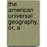 The American Universal Geography, Or, A