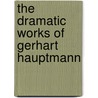 The Dramatic Works of Gerhart Hauptmann by Ludwig Lewisohn