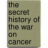 The Secret History Of The War On Cancer door Devra Davis