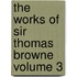 The Works of Sir Thomas Browne Volume 3
