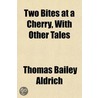 Two Bites at a Cherry, with Other Tales door Thomas Bailey Aldrich