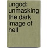 Ungod: Unmasking the Dark Image of Hell door Barry W. Mahler