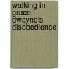 Walking in Grace: Dwayne's Disobedience door Dwight Walker