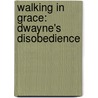 Walking in Grace: Dwayne's Disobedience by Dwight Walker