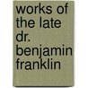 Works Of The Late Dr. Benjamin Franklin by Henry Stueber