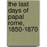 the Last Days of Papal Rome, 1850-1870 door Raffaele De Cesare