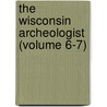 the Wisconsin Archeologist (Volume 6-7) by Wisconsin Archeological Society