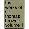 the Works of Sir Thomas Browne Volume 1 by Thomas Browne