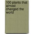 100 Plants That Almost Changed the World